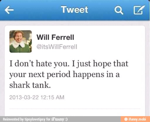 € Tweet err
pees
I don't hate you. I just hope that
your next period happens in a
shark tank.