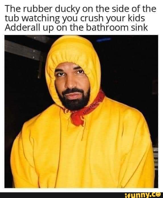 The rubber ducky on the side of the tub watching you crush your kids