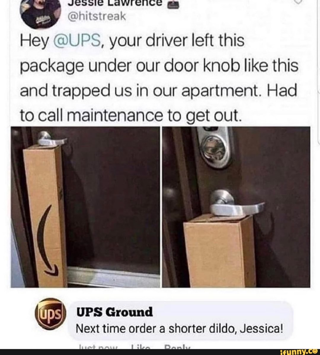 Hey @UPS, your driver left this
package under our door knob like this
and trapped us in our apartment. Had
to call maintenance to get out.
ps) UPS Ground
Next time order a shorter dildo, Jessica!