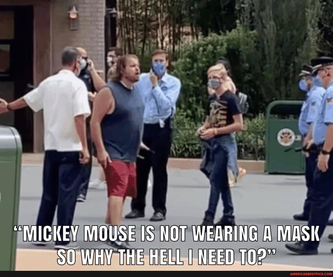 "MICKEY MOUSE IS NOT WEARING A MASK SO WHY THE HELL I NEED