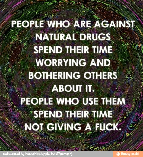 PEOPLE WHO ARE
ON
NATURAL DRUGS. SPEND THEIR
WORRYING AND BOTHERING OTHERS
Na
ABOUT IT.
4 PEOPLE WHO USE THEM. I
"SPEND THEIR
NG NOT GIVING A FUCK. a
big