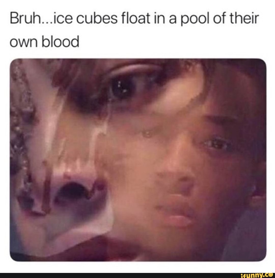 Bruh...ice cubes float in a pool of their own blood iFunny
