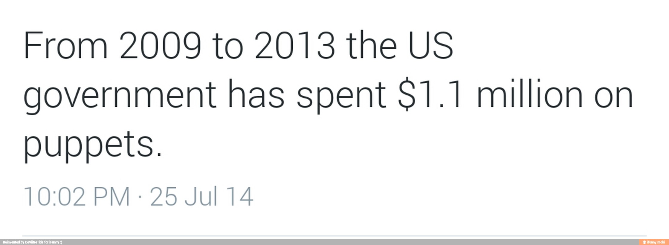 From 2009 to 2013 the US
government has spent $1.1 million on
puppets.
25 Jul 14