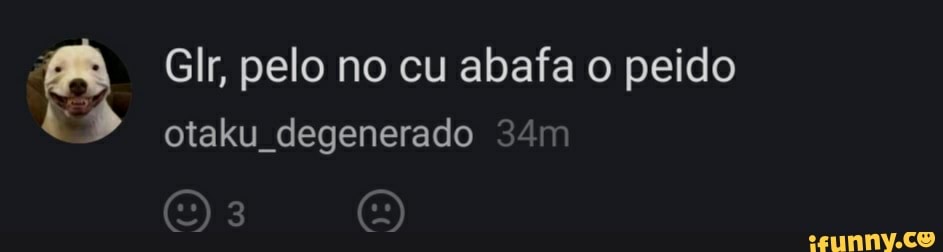 Glr, pelo no cu abafa o peido otaku degenerado in)