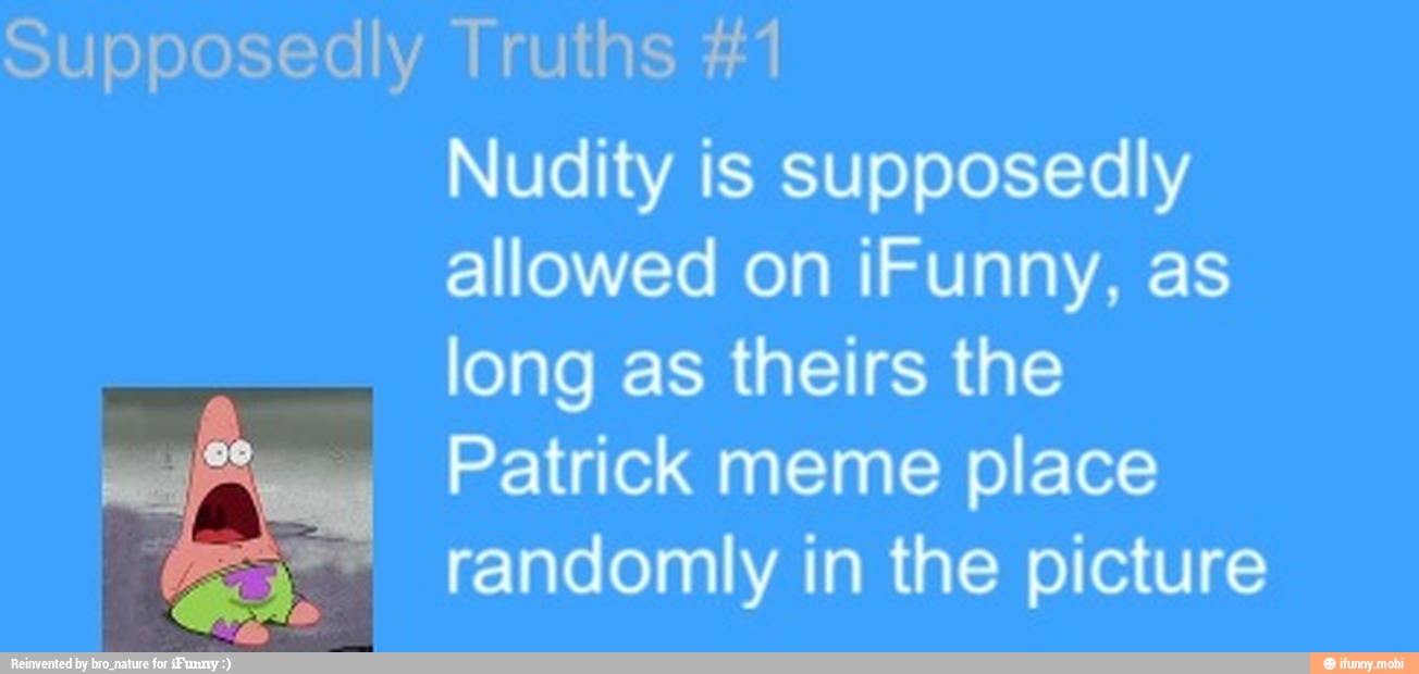 Supposedly Truths #1
Nudity is supposedly
allowed on iFunny, as
long as theirs the
Patrick meme place
randomly in the picture
