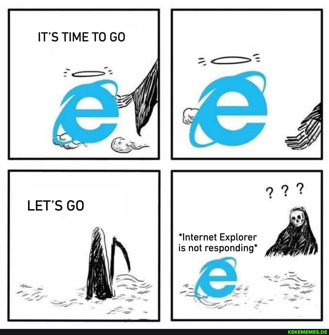 IT'S TIME TO GO
LET'S GO
*Internet Explorer is not responding*