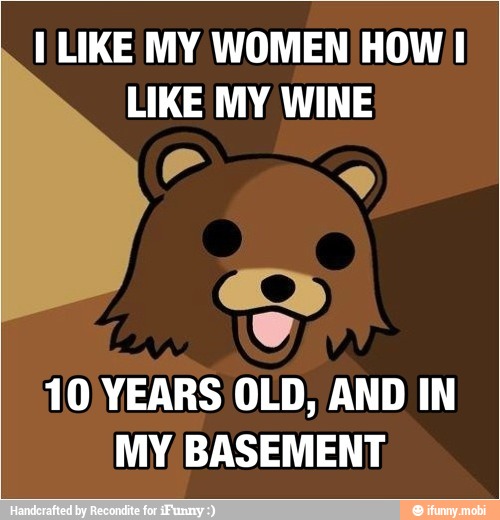 I LIKE MY WOMEN HOW I
LIKE MY WINE
10 YEARS OLD, AND IN
MY BASEMENT,