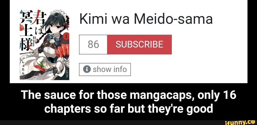 Kimi wa Meido-sama
86 I SUBSCRIBE
@ show info
The sauce for those mangacaps, only 16
chapters so far but they're good - The sauce for those mangacaps, only 16 chapters so far but they're good
