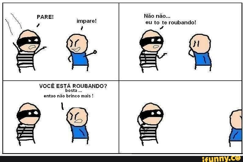 impare!
eu to te roubando!
4
VOCÊ ESTÁ ROUBANDO?
entao não brinco mais