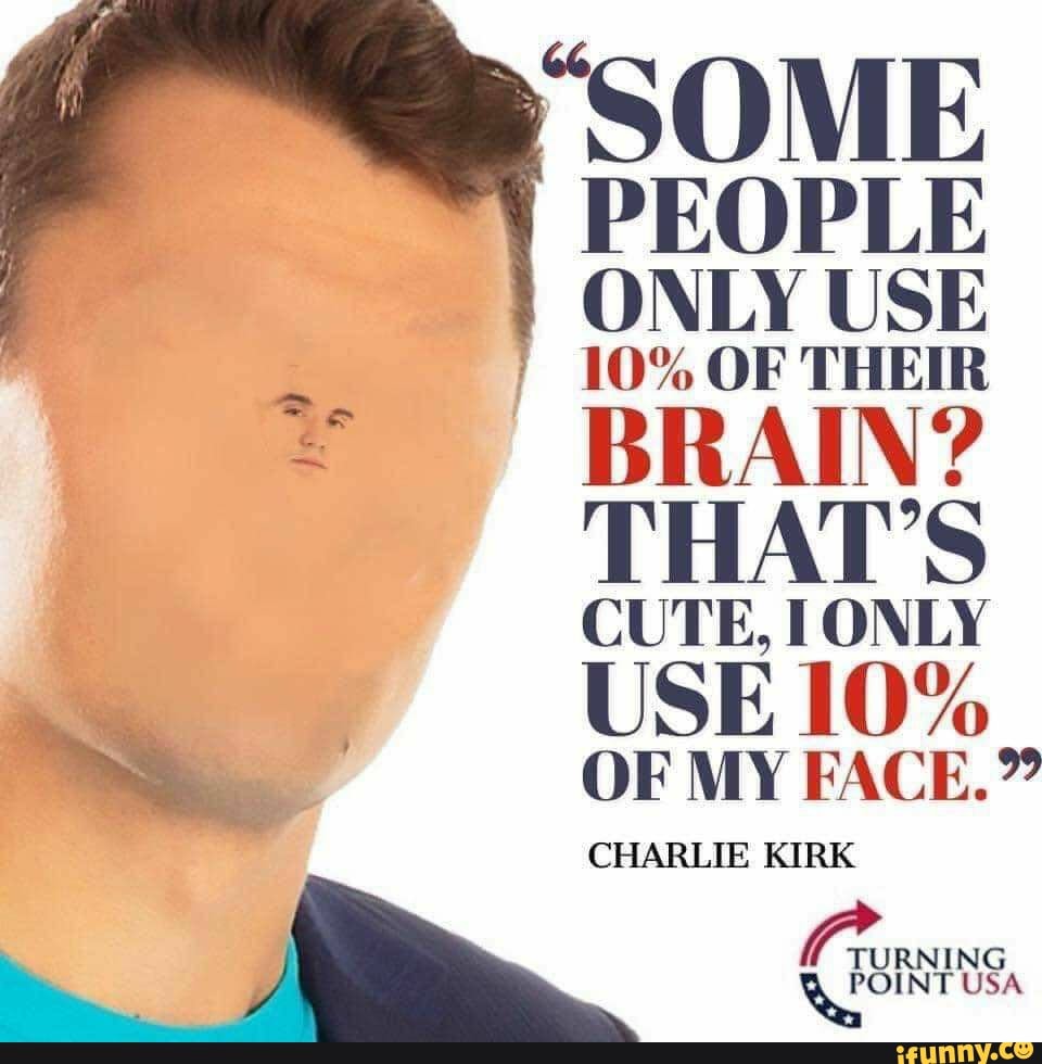 "SOME
PEOPLE
ONLY USE
10% OF THEIR
by BRAIN?
dE PAN NO
CUTE, I ONLY
O
CHARLIE KIRK
TURNING
R POINT USA