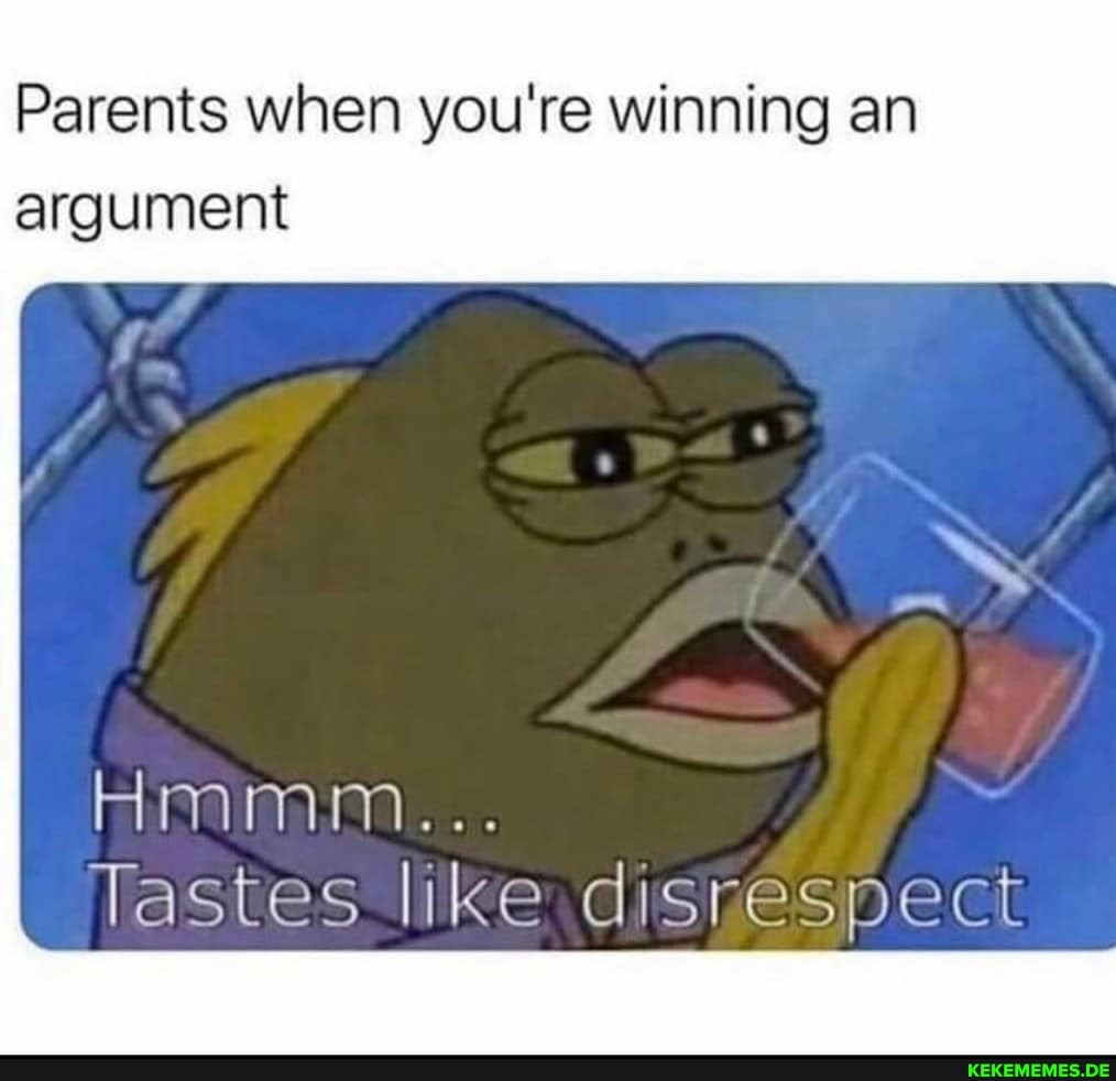 Parents when you're winning an argument
Ammm...
Tastes like disnespect