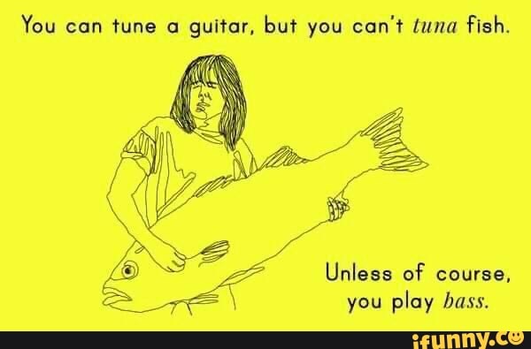 You Can Tune A Guitar But You Can T Tuna Fish Unless Of Course You Play Bass