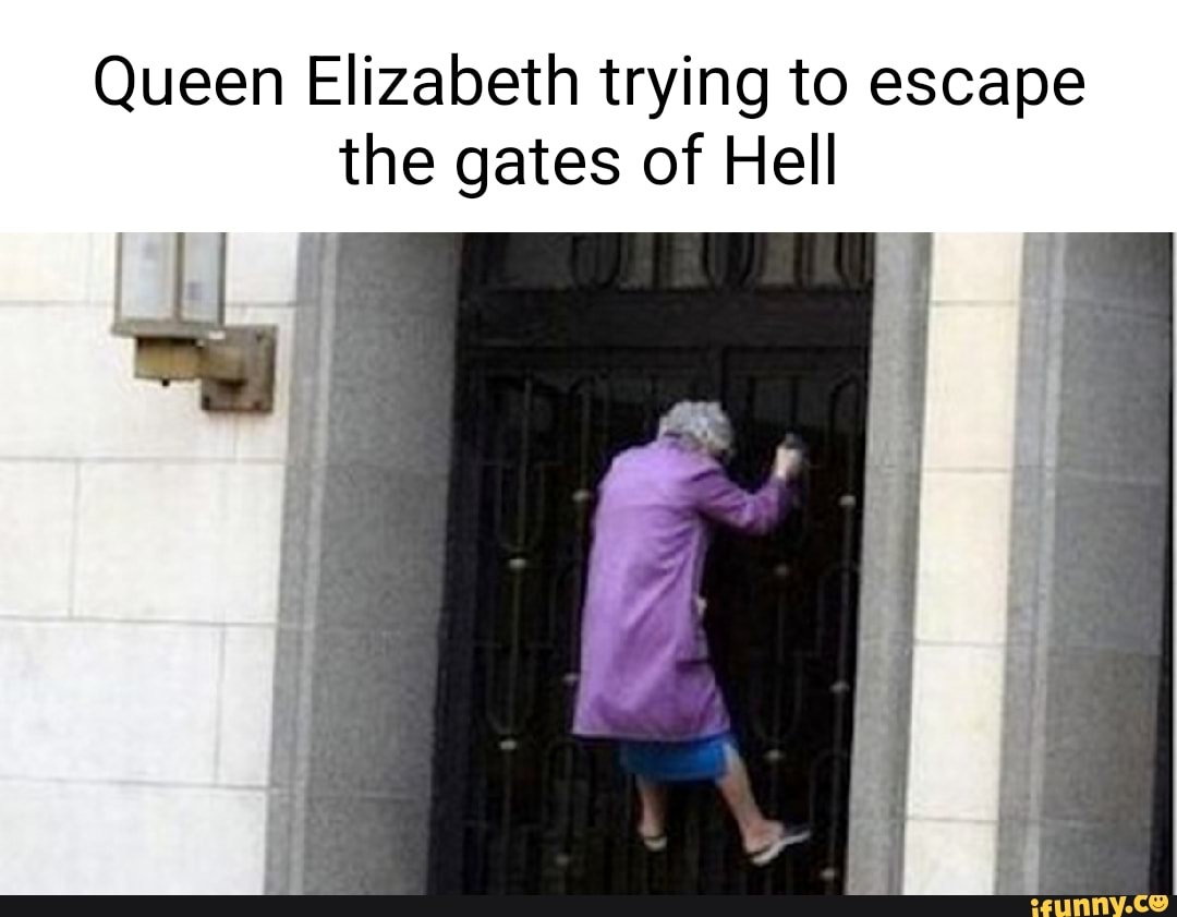 Queen Elizabeth trying to escape the gates of Hell - iFunny