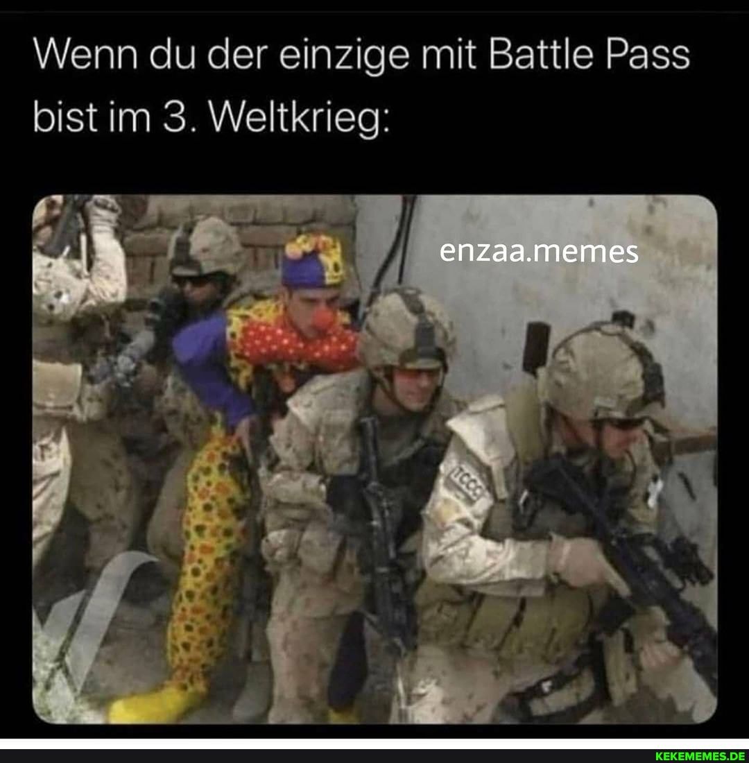 Wenn du der einzige mit Battle Pass bist im 3. Weltkrieg:
enzaa.memes