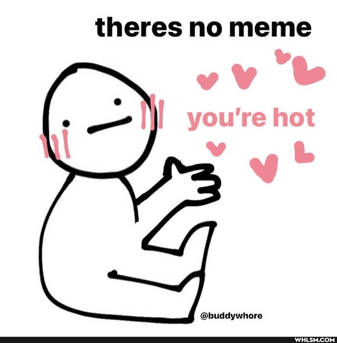 theres no meme
vv
you're hot
@buddywhore
