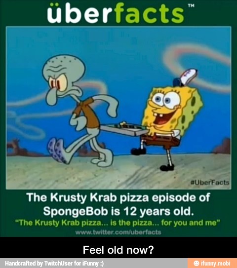 OS
The Krusty Krab pizza episode of
SpongeBob is 12 years old.
"The Krusty Krab pizza... is the pizza... for you and me"
worw twitter convubertacts
Feel old now? - Feel old now?