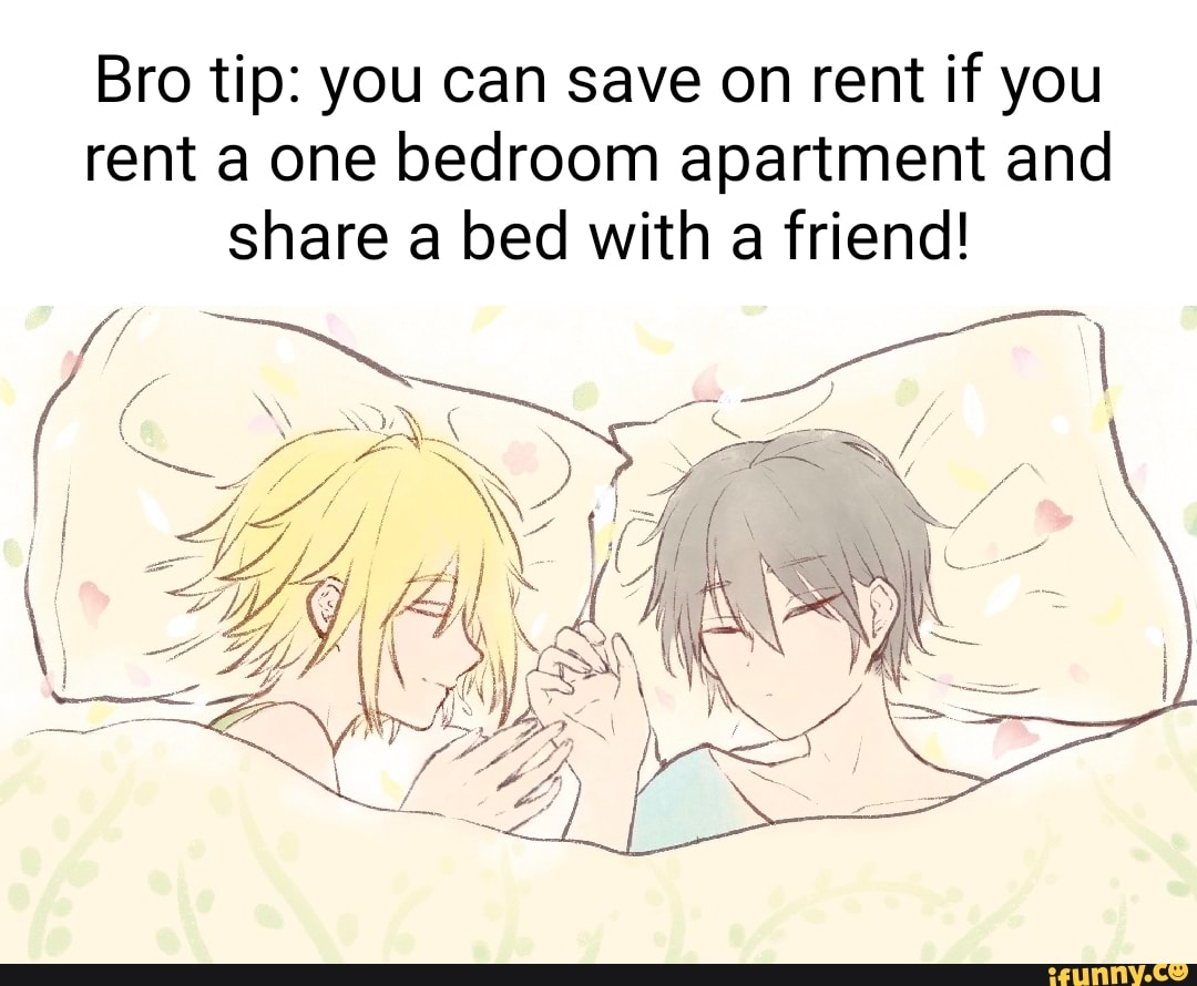 Bro tip you can save on rent if you rent a one bedroom apartment and