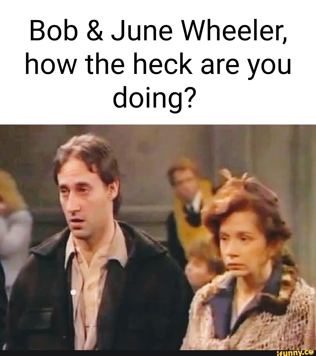 Bob June Wheeler how the heck are you doing? iFunny