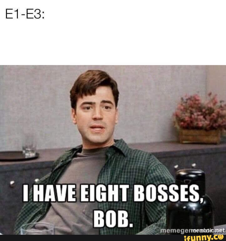 E1-E3: I HAVE EIGHT BOSSES, _4 BOB. - iFunny