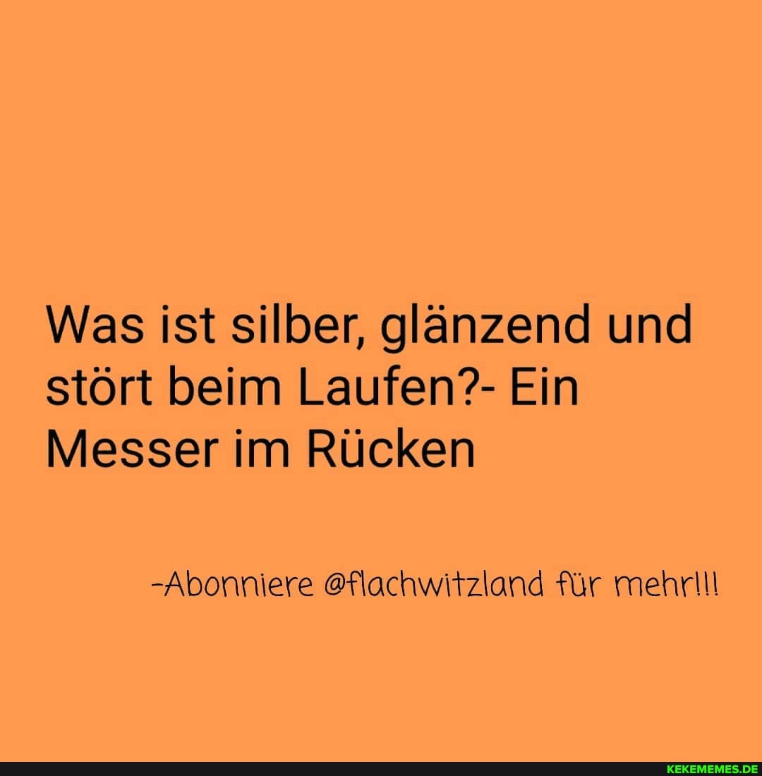Was ist silber, glänzend und stört beim Laufen?- Ein
Messer im Rücken
-Abonniere @flachwitzland für