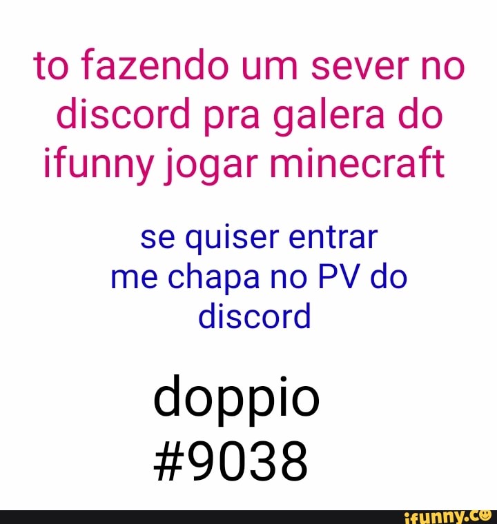 to fazendo um sever no
discord pra galera do
ifunny jogar minecraft
se quiser entrar
me chapa no PV do
discord
doppio
#9038