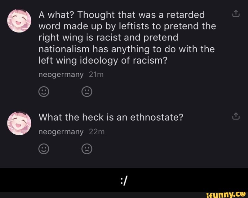 A what? Thought that was a retarded
word made up by leftists to pretend the
right wing is racist and pretend
nationalism has anything to do with the
left wing ideology of racism? - :/