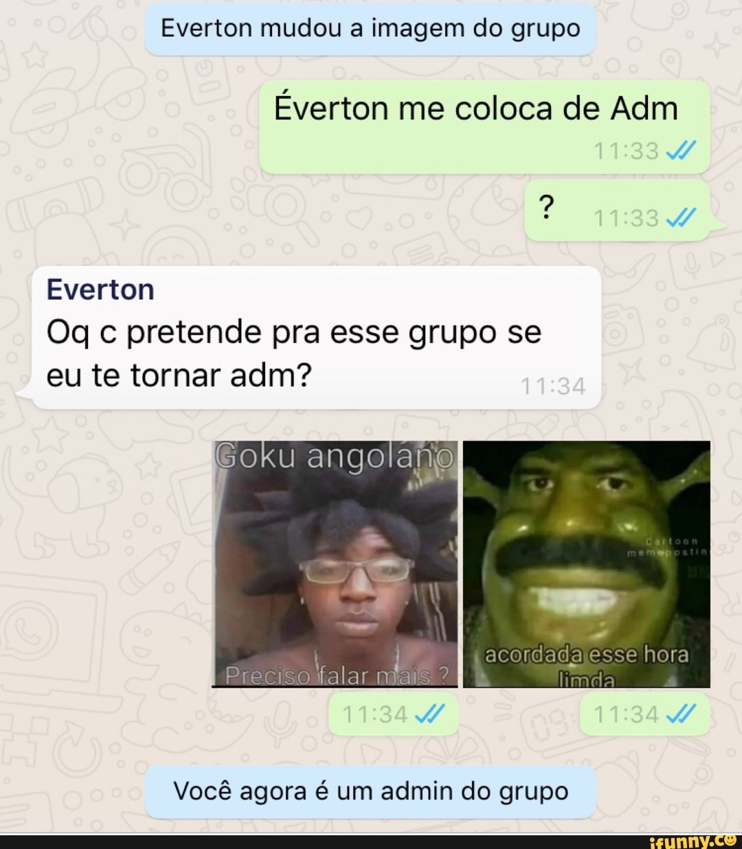 Everton mudou a imagem do grupo
Éverton me coloca de Adm
Everton pretende pra esse grupo se eu te tornar adm?
Goku afia
acondada Esse hora
IPrec 2 finada
Você agora é um admin do grupo