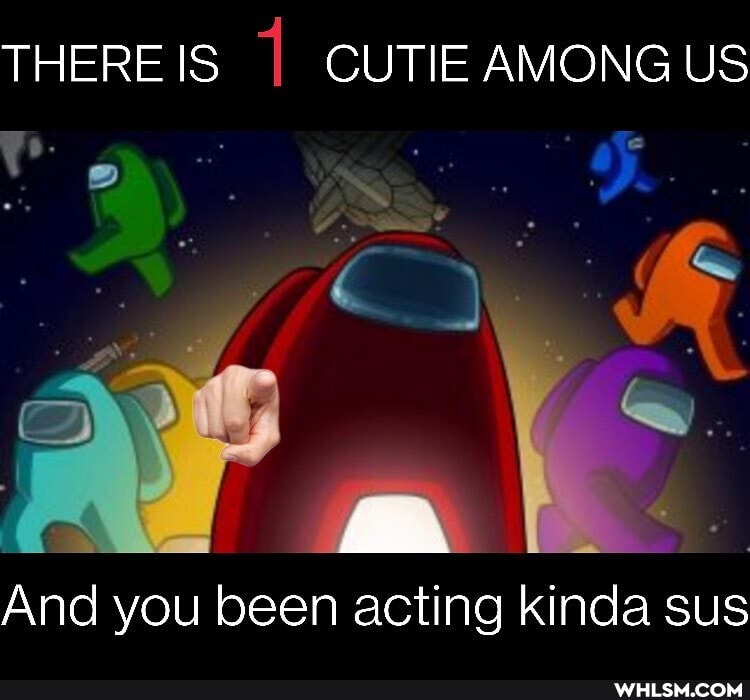 THERE IS CUTIE AMONG US
al
And you been acting kinda sus