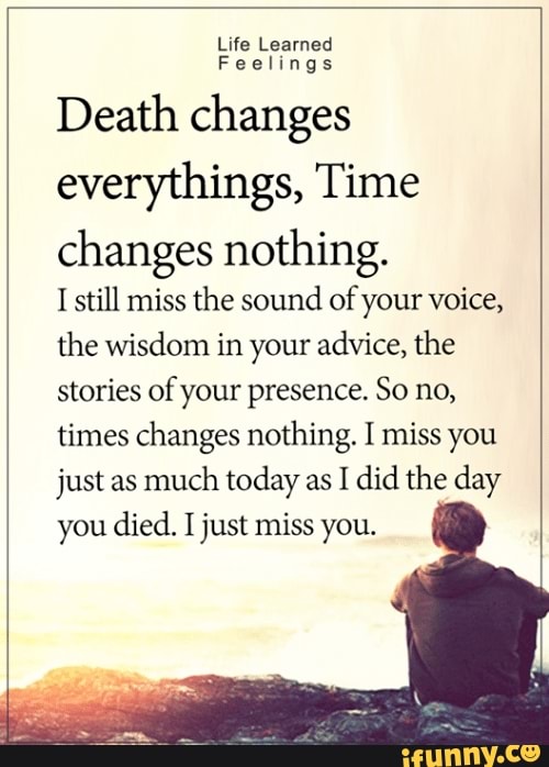 Death changes everythings, Time changes nothing. I still miss the sound ...