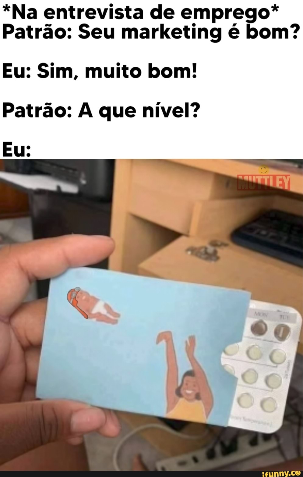 *Na entrevista de emprego*
Patrão: Seu marketing é bom?
Eu: Sim, muito bom!
Patrão: A que nível?