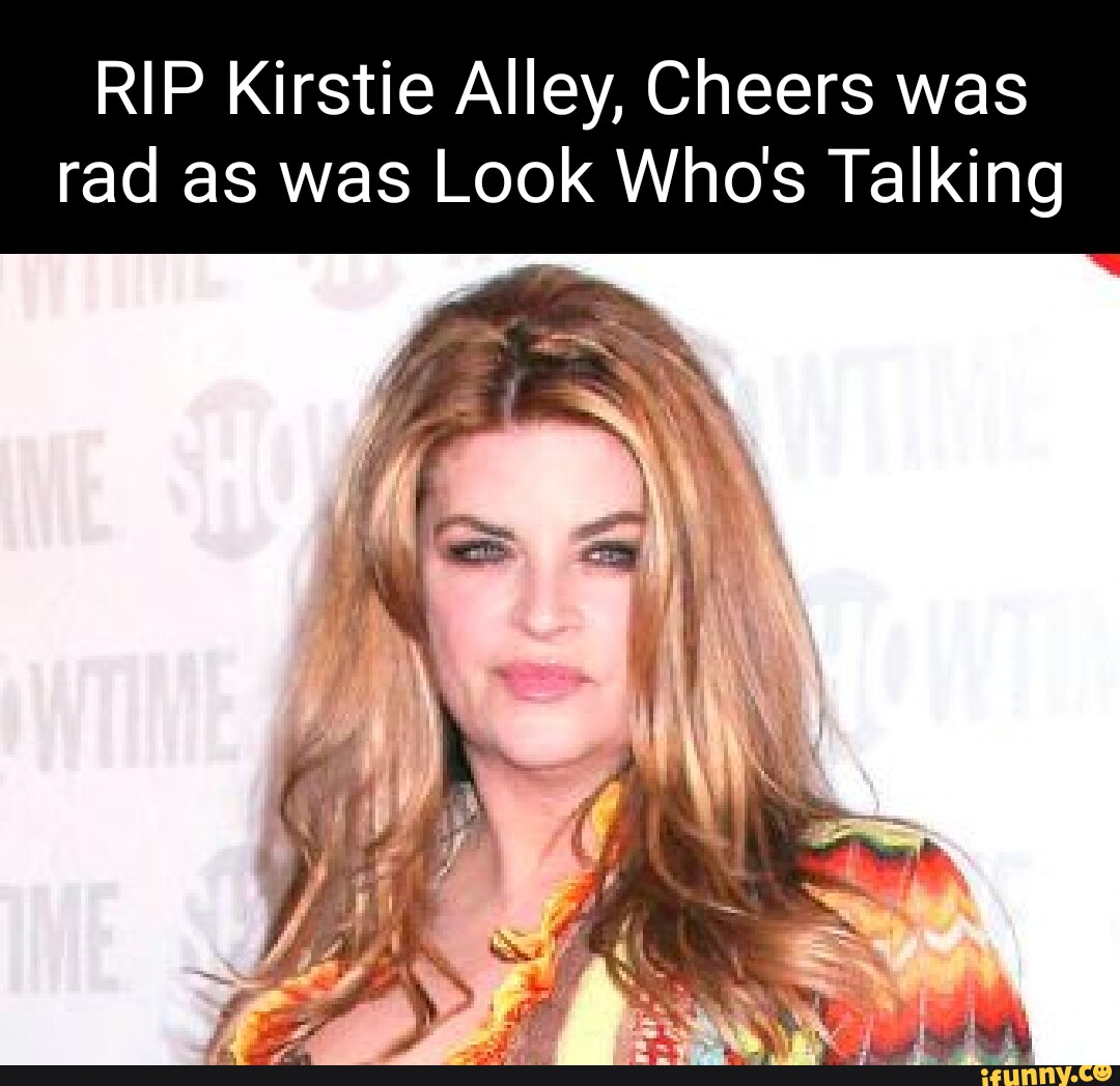RIP Kirstie Alley, Cheers was rad as was Look Who's Talking I iFunny