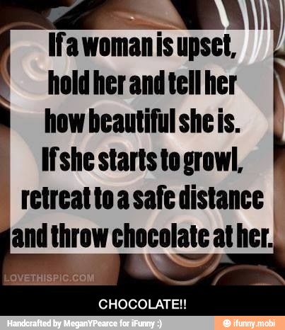 Ciel Ifawomanis upset,
hold her and tell her
how beautiful sheis.
ifshe starts to growl,
CHOCOLATE!! - CHOCOLATE!!