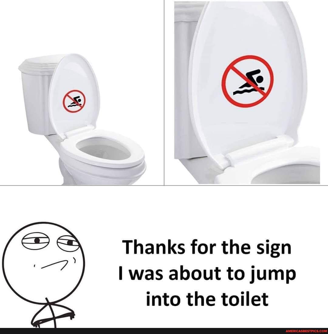 Thanks for the sign was about to jump into the toilet