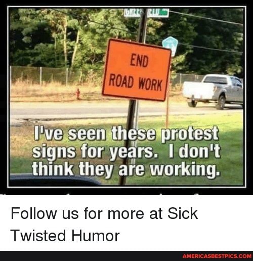 ye seen these
protest I
Signs tor years,
_-think they are working,
Follow us for more at Sick
Twisted Humor
