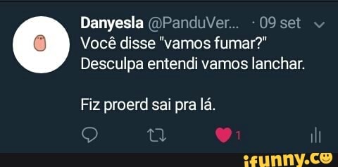 09 set
Vocé disse "vamos fumar?"
Desculpa entendi vamos lanchar.
Fiz proerd sai pra la.
