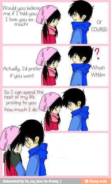Would you believe
me
if I told you
T love you so
much?
OF
What?
Actually, Id prefer
if wont: