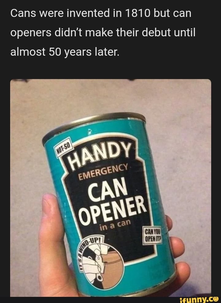 Cans were invented in 1810 but can
openers didn't make their debut until
almost 50 years later.