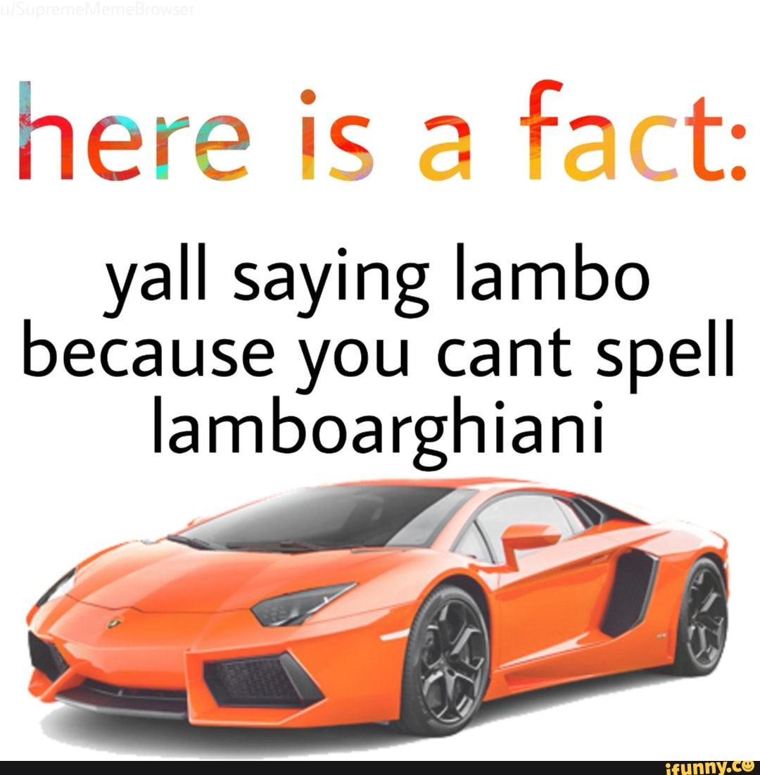 Yall saying Iambo because you cant spell Iamboarghiani - iFunny