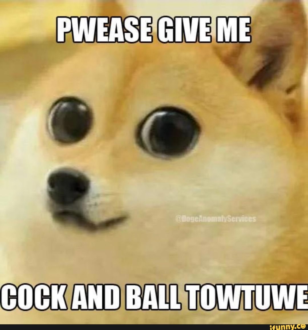 PWEASE GIVE ME
COCK AND BALL TOWTUWE