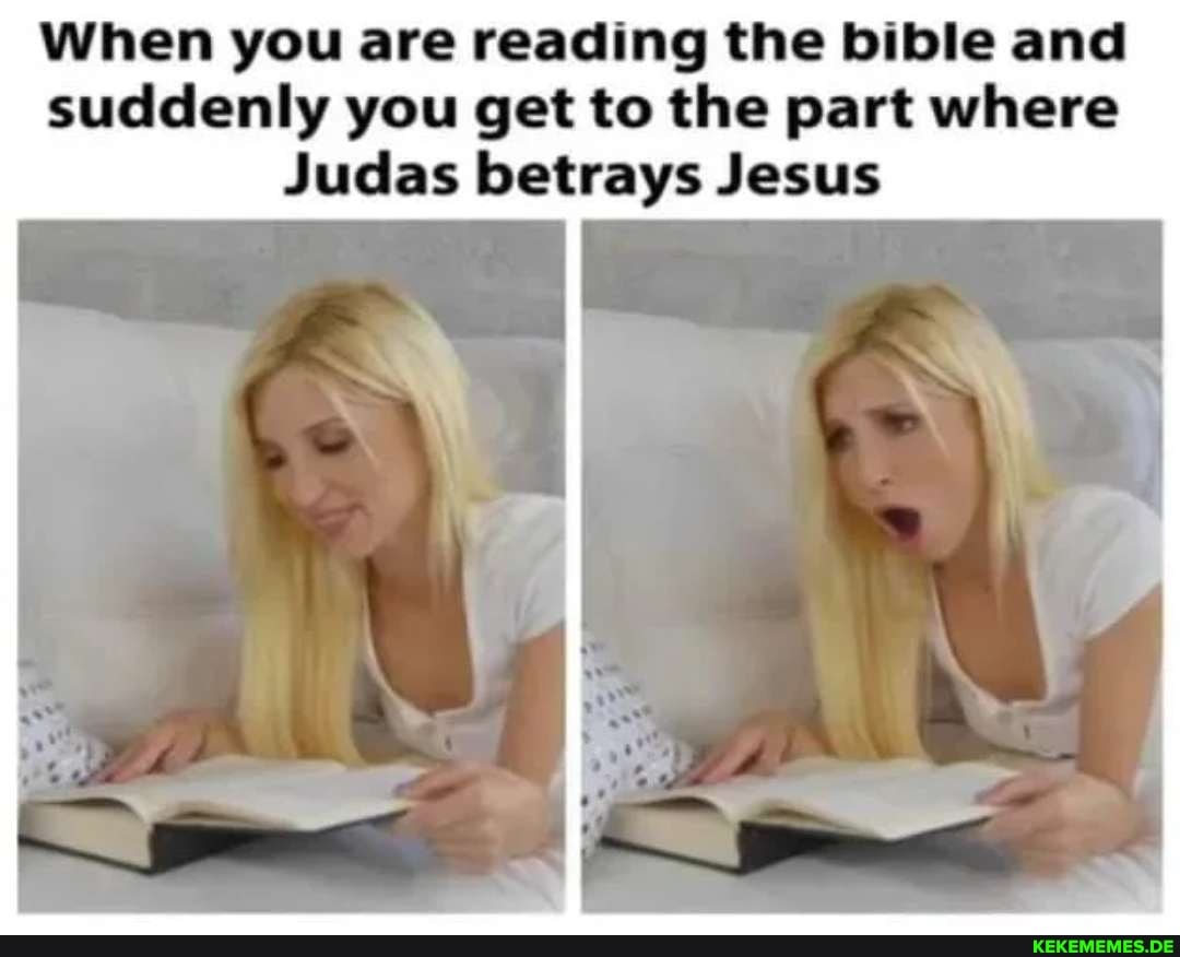 When you are reading the bible and suddenly you get to the part where Judas betr