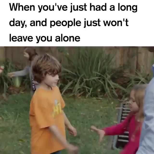 Me Everyday When You Ve Just Had A Long Day And People Just Won T Leave You Alone