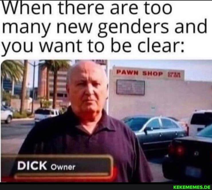 When there are too many new genders and you want to be clear:
PAWN SHOP
DICK owner