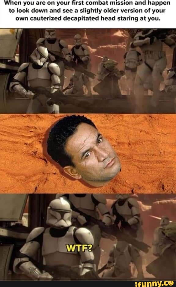 When you are on your first combat mission and happen to look down and see a slightly older version of your own cauterized decapitated head staring at you.