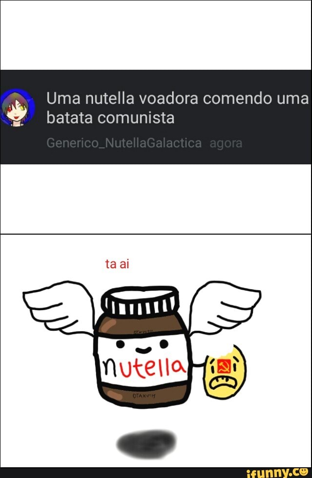 Uma nutella voadora comendo uma
batata comunista