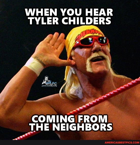 WHEN YOU HEAR TYLER CHILDERS
NEIGHBORS