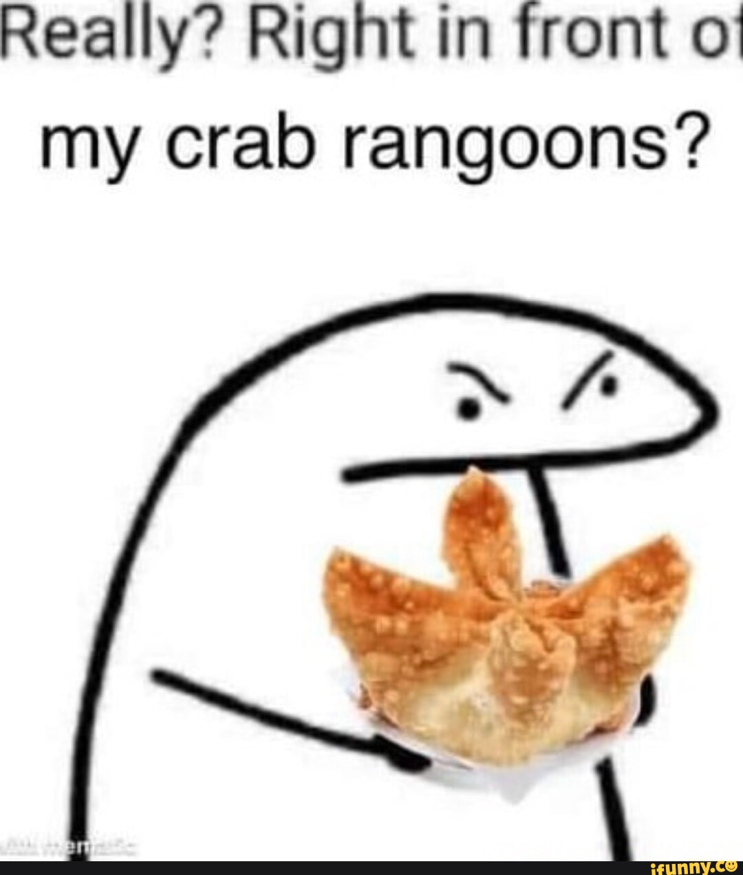 Really? Right in front o my crab rangoons? - iFunny