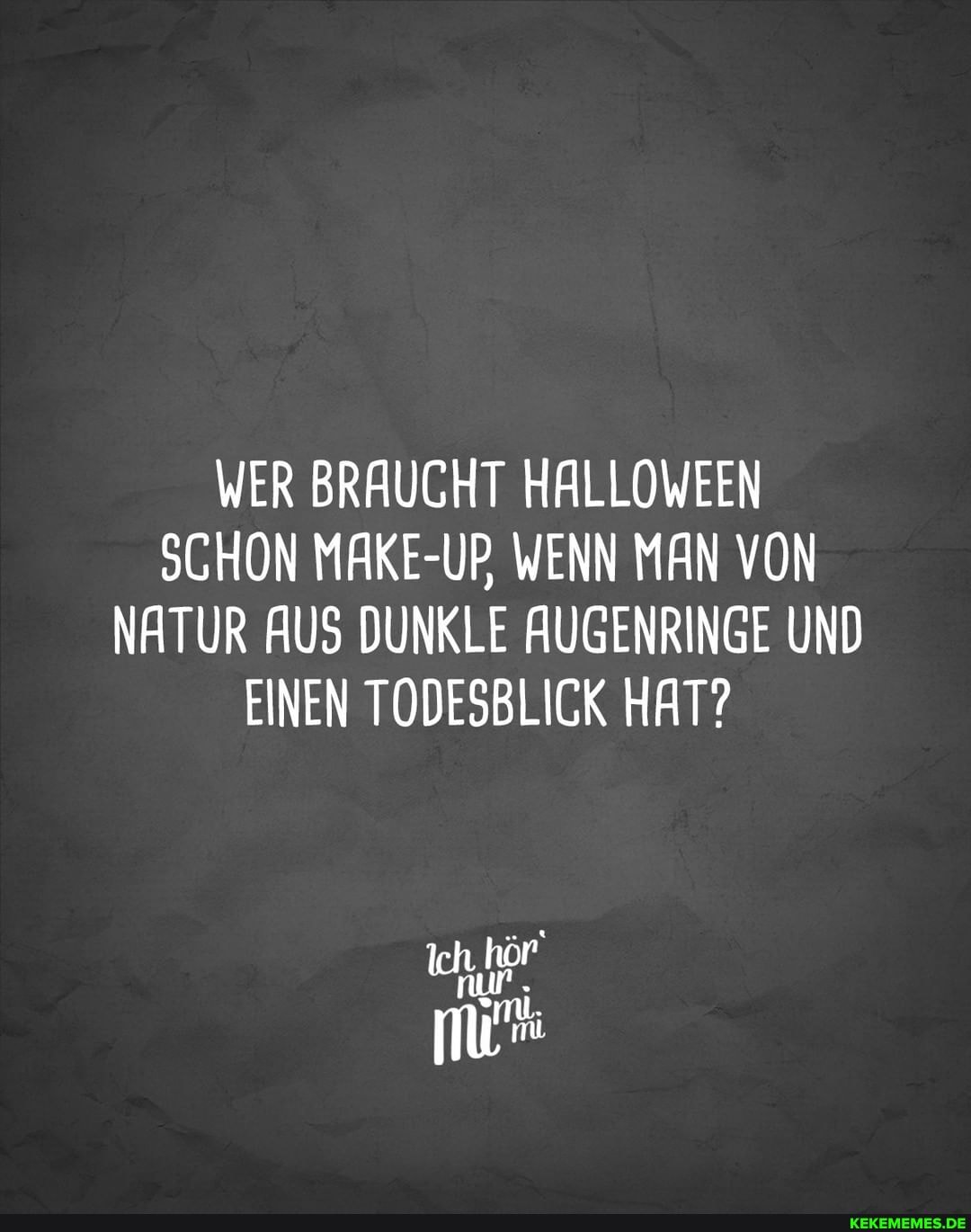 WER BRAUCHT HALLOWEEN SCHON MAKE-UP WENN MAN VON NATUR AUS DUNKLE AUGENRINGE UND EINEN TODESBLIGK HAT?
nur