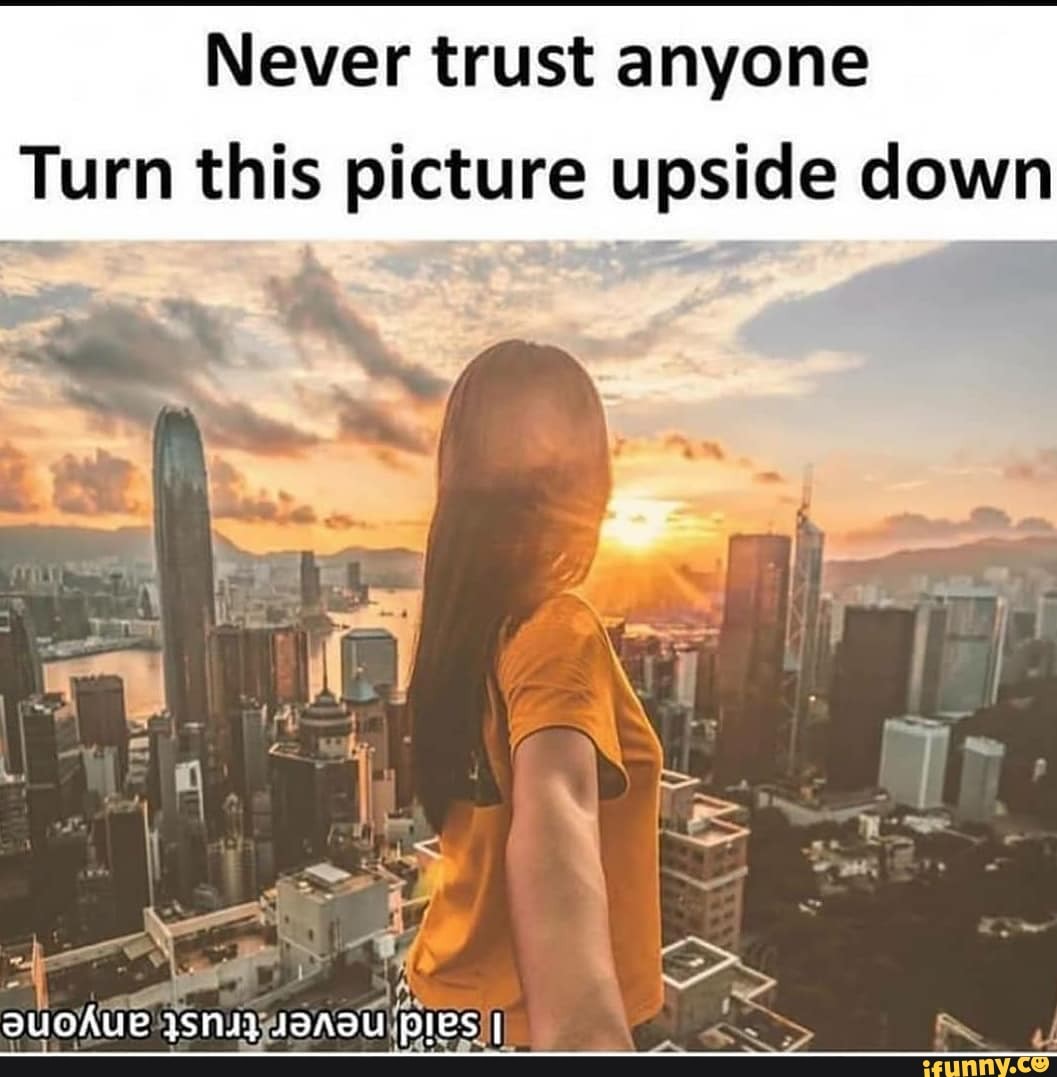 Never trust anyone Turn this picture upside down LS DIES - iFunny