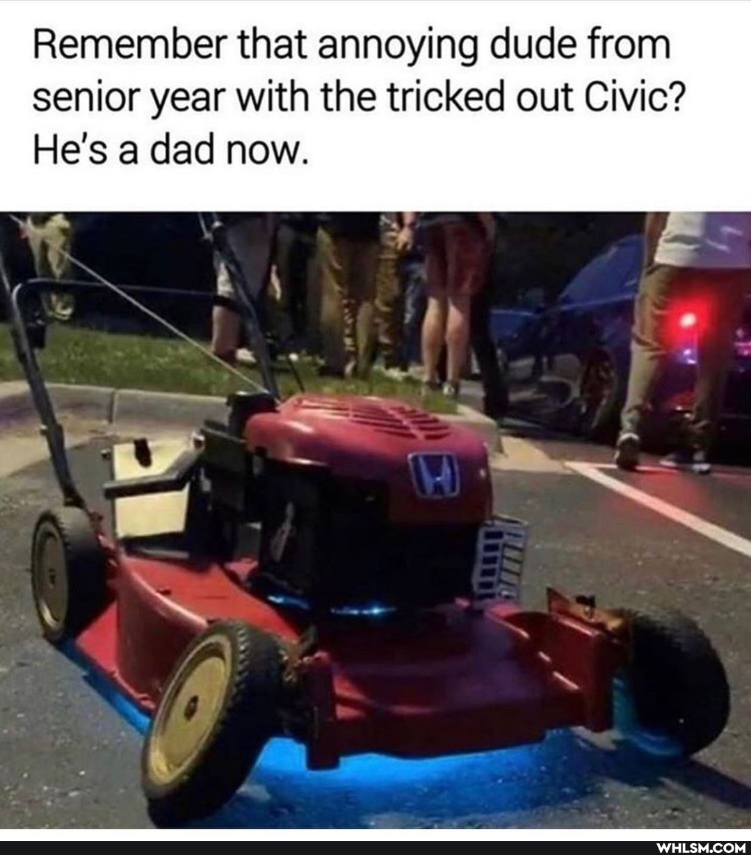 Remember that annoying dude from senior year with the tricked out Civic?
He's a dad now.