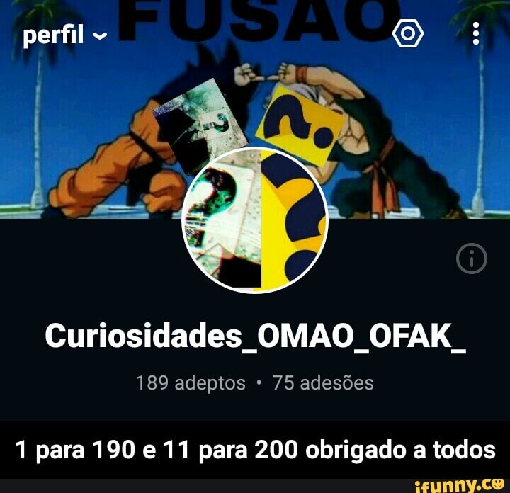 Curiosidades OMAO OFAKI
189 adeptos 75 adesões
1 para 190 e 11 para 200 obrigado a todos - 1 para 190 e 11 para 200 obrigado a todos